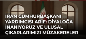 İran Cumhurbaşkanı Yardımcısı Arif: Diyaloğa İnanıyoruz ve Ulusal Çıkarlarımızı Müzakereler Yoluyla Savunuyoruz