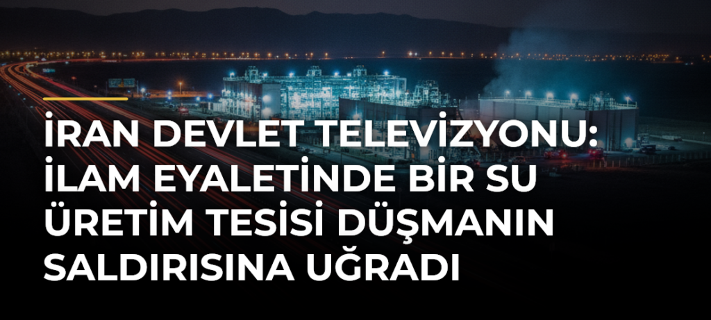 İran devlet televizyonu: İlam eyaletinde bir su üretim tesisi düşmanın saldırısına uğradı