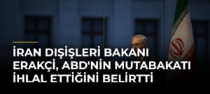 İran Dışişleri Bakanı Erakçi, ABD’nin Mutabakatı İhlal Ettiğini Belirtti