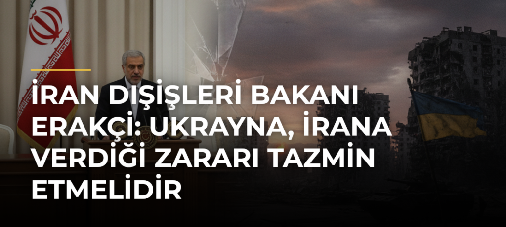 İran Dışişleri Bakanı Erakçi: Ukrayna, İrana verdiği zararı tazmin etmelidir