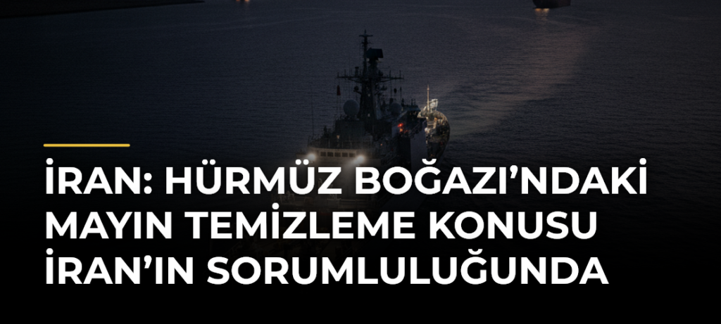 İran: Hürmüz Boğazı’ndaki mayın temizleme konusu İran’ın sorumluluğunda