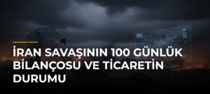 İran savaşının 100 günlük bilançosu ve ticaretin durumu