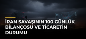 İran savaşının 100 günlük bilançosu ve ticaretin durumu