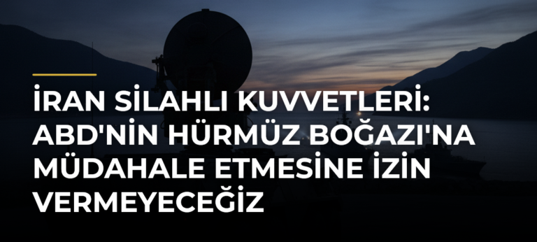 İran Silahlı Kuvvetleri: ABD’nin Hürmüz Boğazı’na müdahale etmesine izin vermeyeceğiz