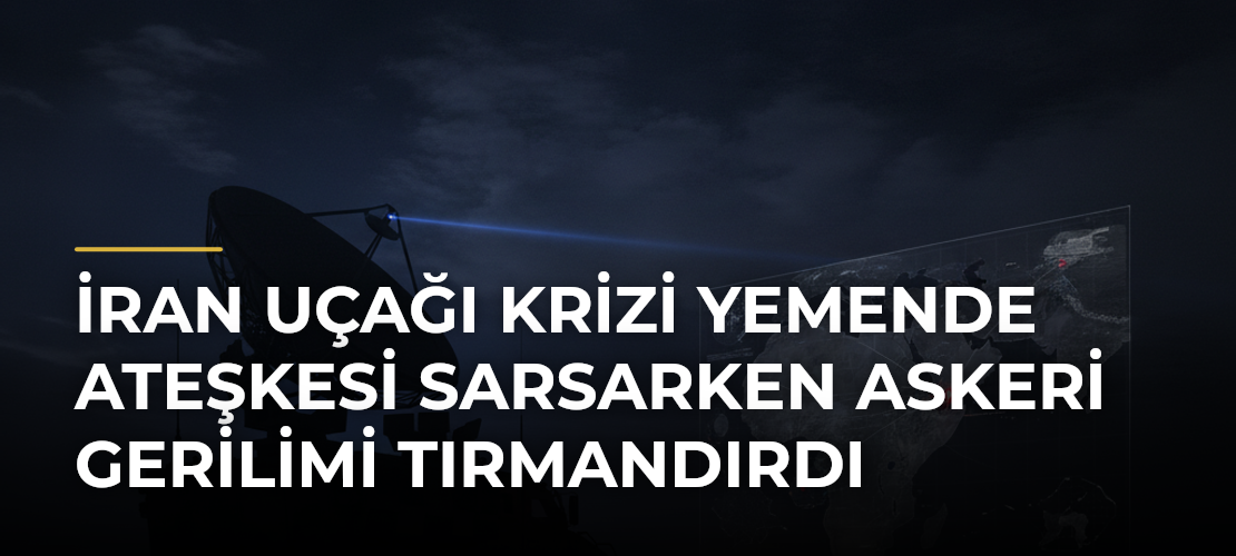 İran Uçağı Krizi Yemende Ateşkesi Sarsarken Askeri Gerilimi Tırmandırdı