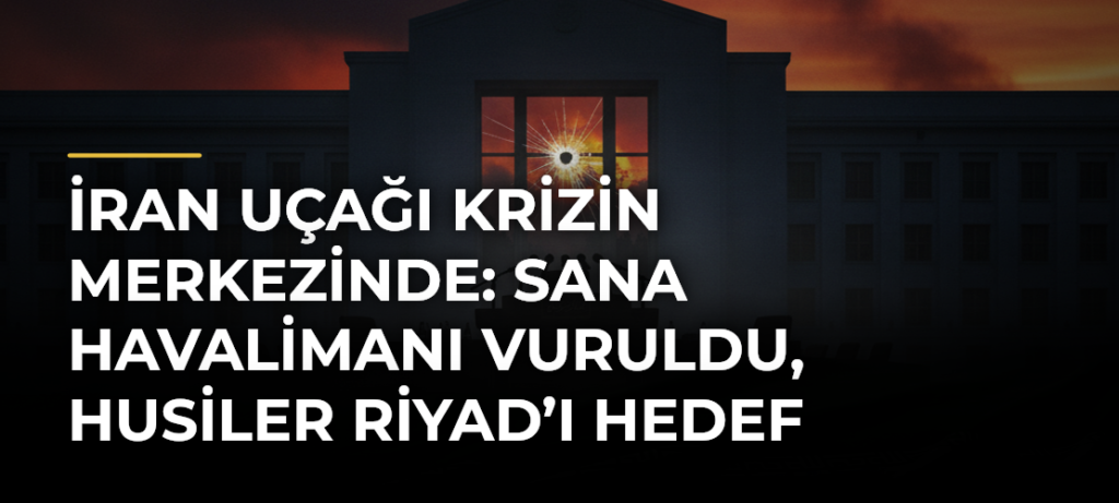 İran uçağı krizin merkezinde: Sana Havalimanı vuruldu, Husiler Riyad’ı hedef gösterdi