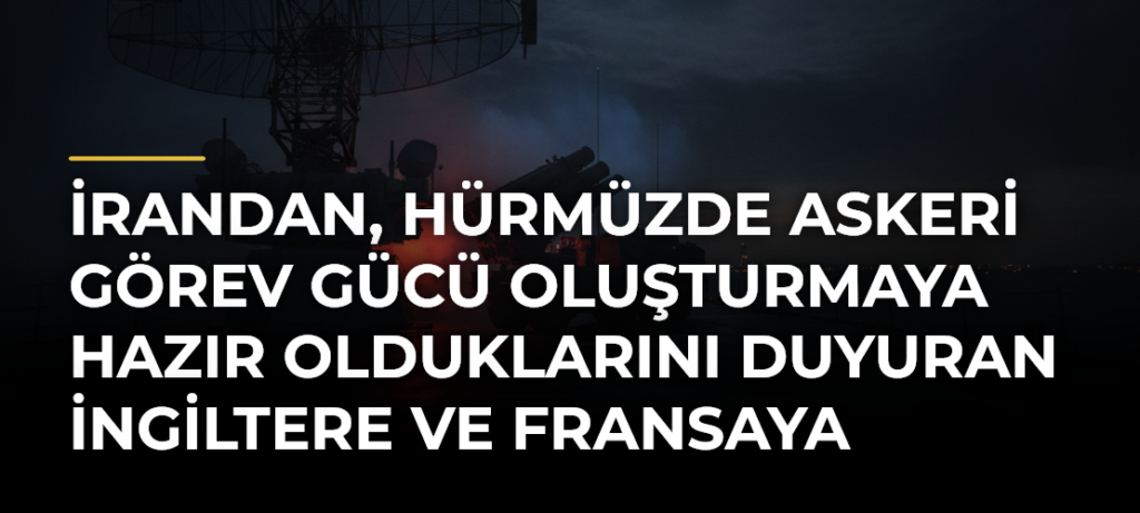 İrandan, Hürmüzde askeri görev gücü oluşturmaya hazır olduklarını duyuran İngiltere ve Fransaya tepki