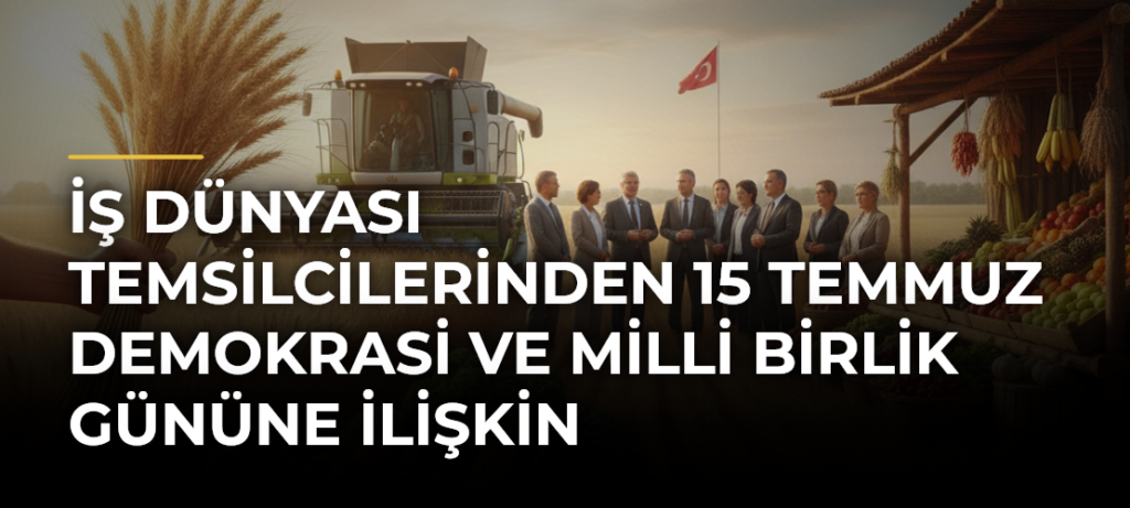 İş Dünyası Temsilcilerinden 15 Temmuz Demokrasi ve Milli Birlik Gününe İlişkin Değerlendirme