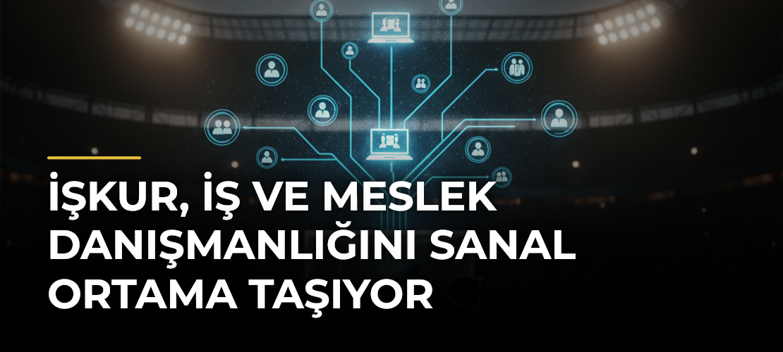 İŞKUR, iş ve meslek danışmanlığını sanal ortama taşıyor