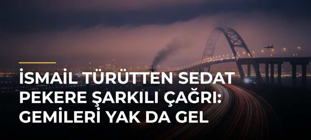İsmail Türütten Sedat Pekere Şarkılı Çağrı: Gemileri Yak da Gel