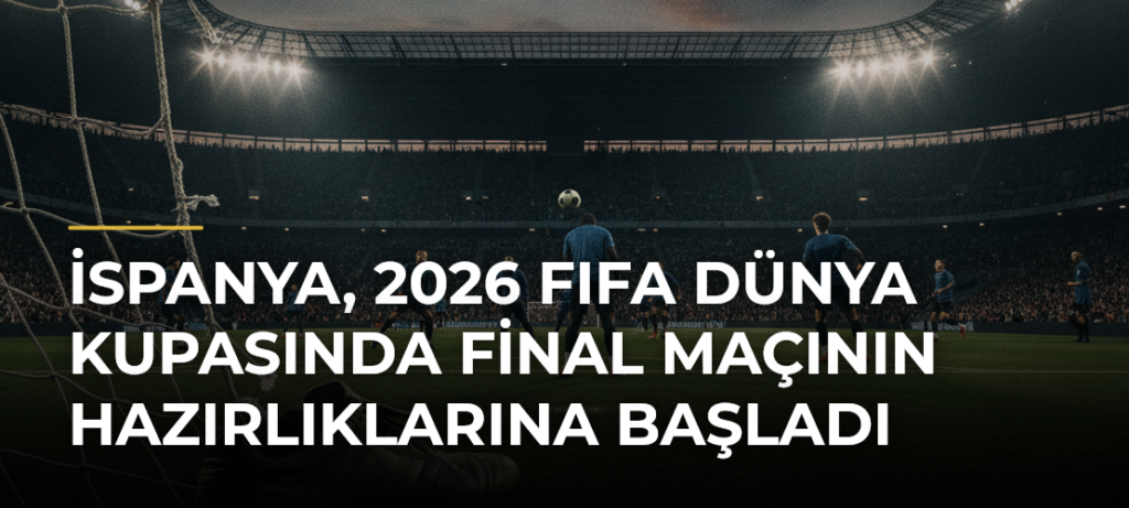 İspanya, 2026 FIFA Dünya Kupasında final maçının hazırlıklarına başladı