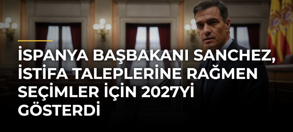 İspanya Başbakanı Sanchez, istifa taleplerine rağmen seçimler için 2027yi gösterdi