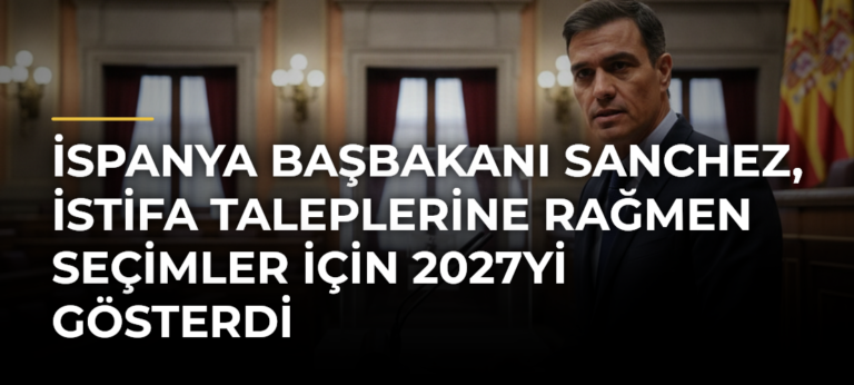 İspanya Başbakanı Sanchez, istifa taleplerine rağmen seçimler için 2027yi gösterdi