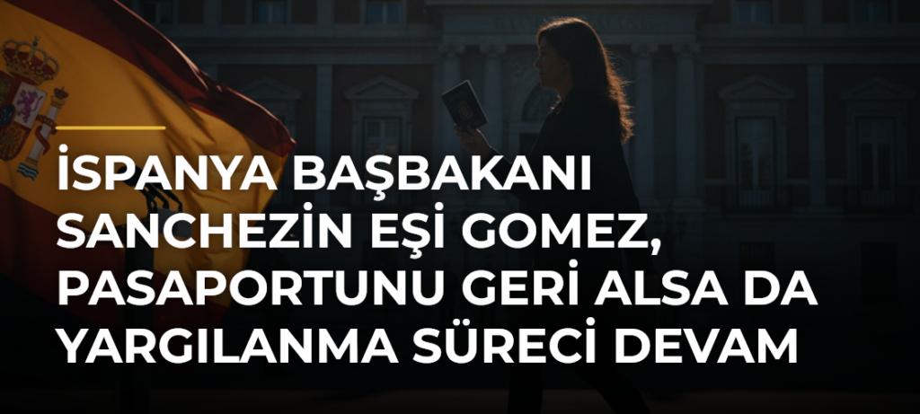 İspanya Başbakanı Sanchezin eşi Gomez, pasaportunu geri alsa da yargılanma süreci devam edecek