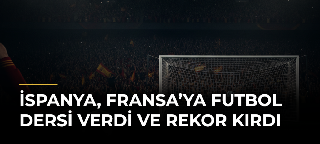 İspanya, Fransa’ya Futbol Dersi Verdi ve Rekor Kırdı