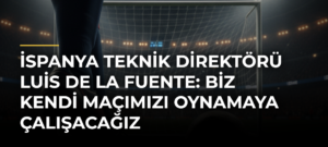 İspanya Teknik Direktörü Luis de la Fuente: Biz kendi maçımızı oynamaya çalışacağız