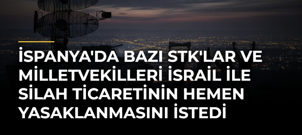 İspanya’da Bazı STK’lar ve Milletvekilleri İsrail ile Silah Ticaretinin Hemen Yasaklanmasını İstedi