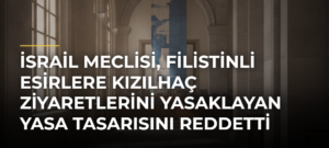 İsrail Meclisi, Filistinli Esirlere Kızılhaç Ziyaretlerini Yasaklayan Yasa Tasarısını Reddetti
