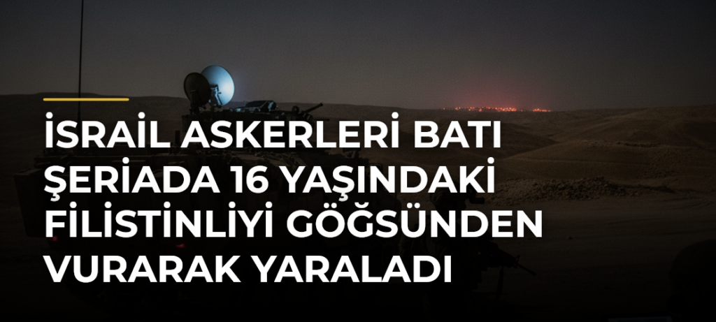 İsrail askerleri Batı Şeriada 16 yaşındaki Filistinliyi göğsünden vurarak yaraladı