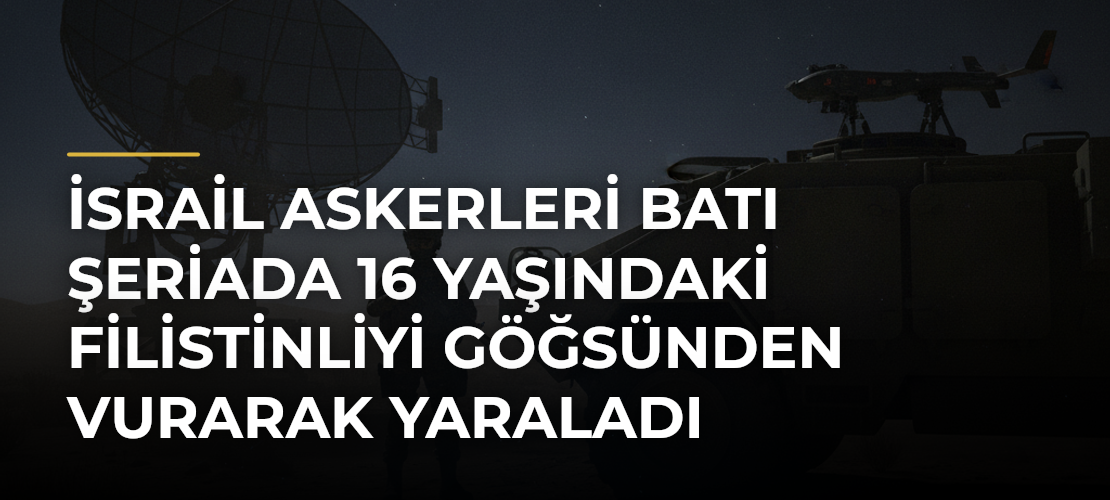 İsrail askerleri Batı Şeriada 16 yaşındaki Filistinliyi göğsünden vurarak yaraladı