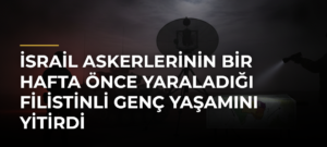 İsrail askerlerinin bir hafta önce yaraladığı Filistinli genç yaşamını yitirdi
