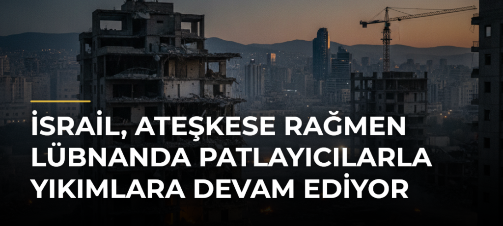 İsrail, ateşkese rağmen Lübnanda patlayıcılarla yıkımlara devam ediyor