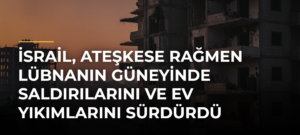 İsrail, ateşkese rağmen Lübnanın güneyinde saldırılarını ve ev yıkımlarını sürdürdü