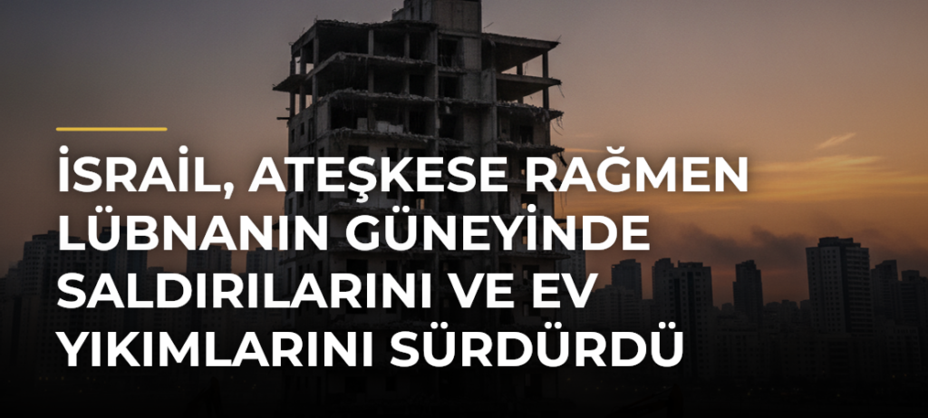 İsrail, ateşkese rağmen Lübnanın güneyinde saldırılarını ve ev yıkımlarını sürdürdü