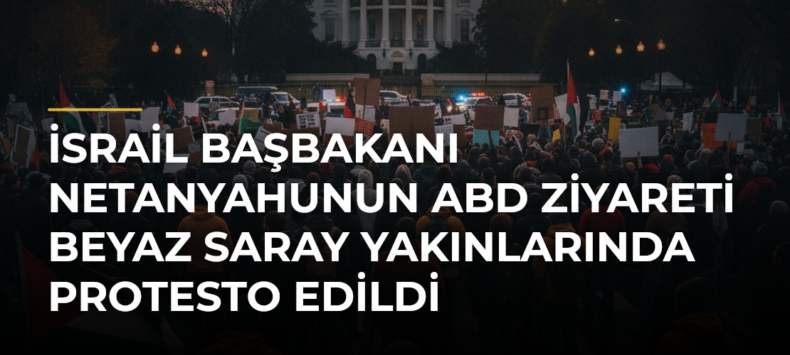 İsrail Başbakanı Netanyahunun ABD ziyareti Beyaz Saray yakınlarında protesto edildi - Mirat Haber