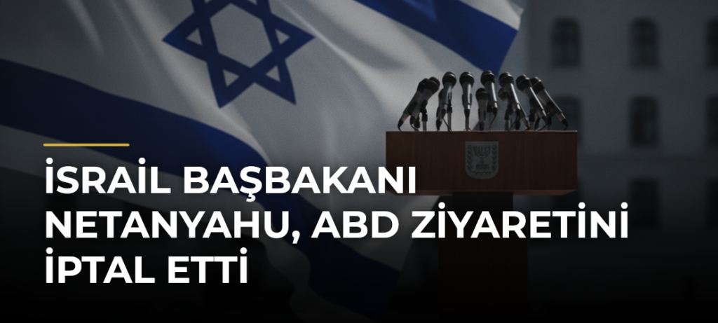 İsrail Başbakanı Netanyahu, ABD Ziyaretini İptal Etti