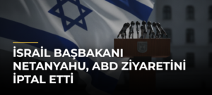 İsrail Başbakanı Netanyahu, ABD Ziyaretini İptal Etti