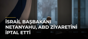 İsrail Başbakanı Netanyahu, ABD Ziyaretini İptal Etti