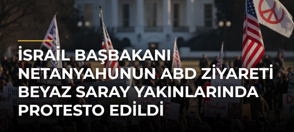 İsrail Başbakanı Netanyahunun ABD Ziyareti Beyaz Saray Yakınlarında Protesto Edildi