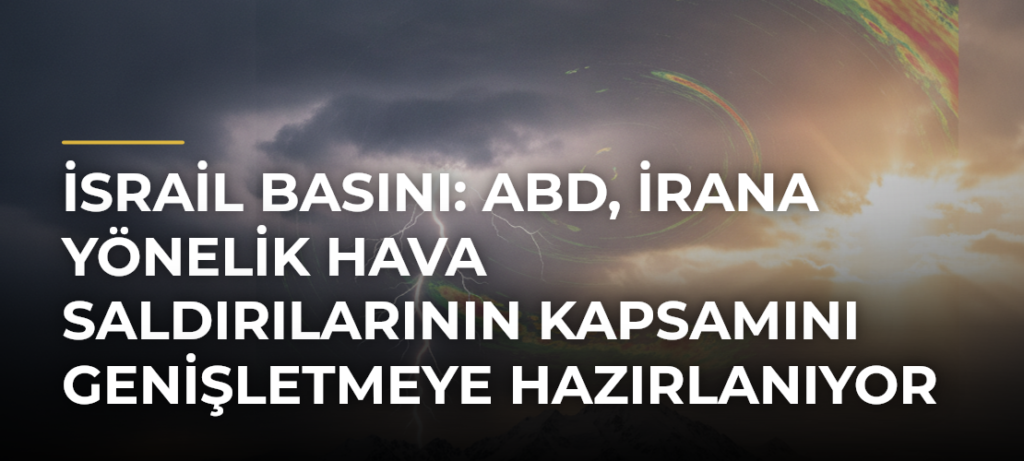 İsrail basını: ABD, İrana yönelik hava saldırılarının kapsamını genişletmeye hazırlanıyor