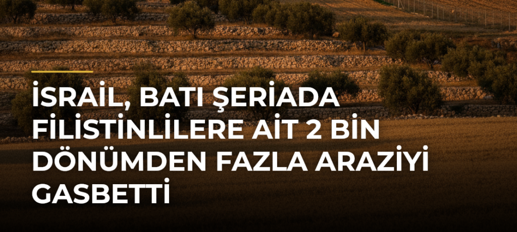 İsrail, Batı Şeriada Filistinlilere ait 2 bin dönümden fazla araziyi gasbetti