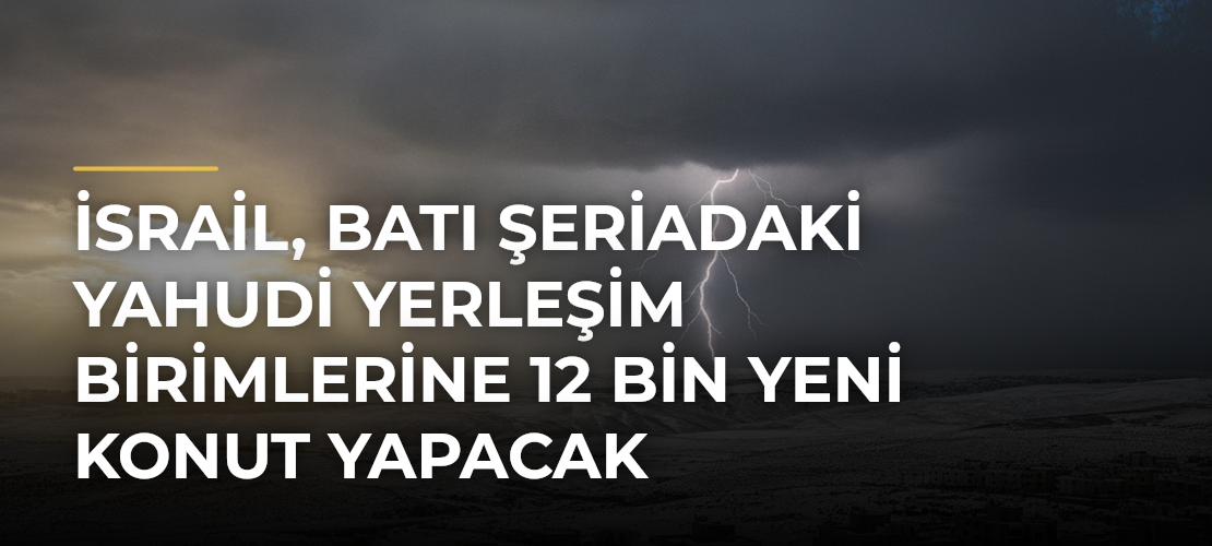 İsrail, Batı Şeriadaki Yahudi yerleşim birimlerine 12 bin yeni konut yapacak