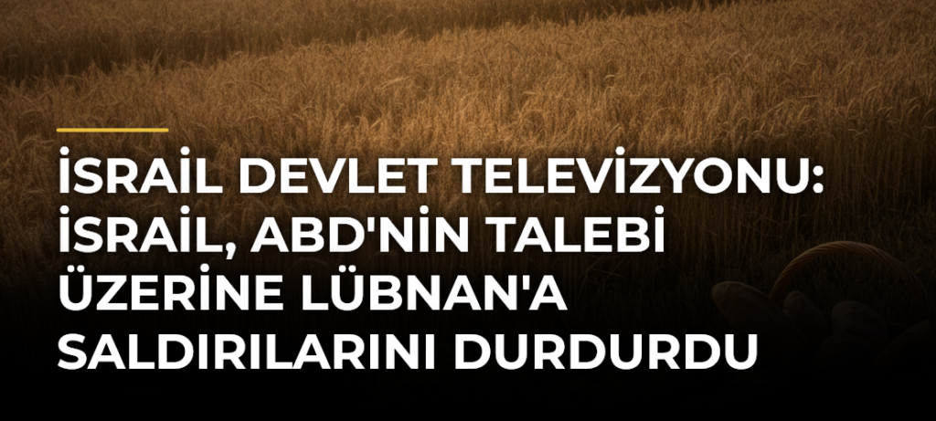 İsrail devlet televizyonu: İsrail, ABD’nin talebi üzerine Lübnan’a saldırılarını durdurdu