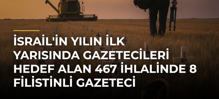 İsrail’in Yılın İlk Yarısında Gazetecileri Hedef Alan 467 İhlalinde 8 Filistinli Gazeteci Hayatını Kaybetti