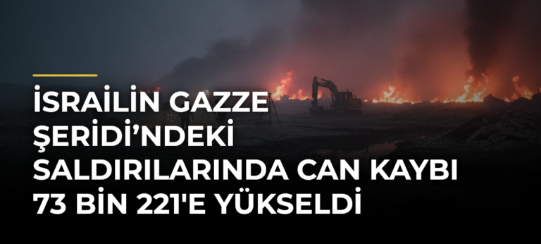 İsrailin Gazze Şeridi’ndeki saldırılarında can kaybı 73 bin 221’e yükseldi