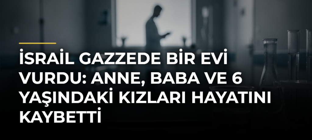 İsrail Gazzede bir evi vurdu: Anne, baba ve 6 yaşındaki kızları hayatını kaybetti