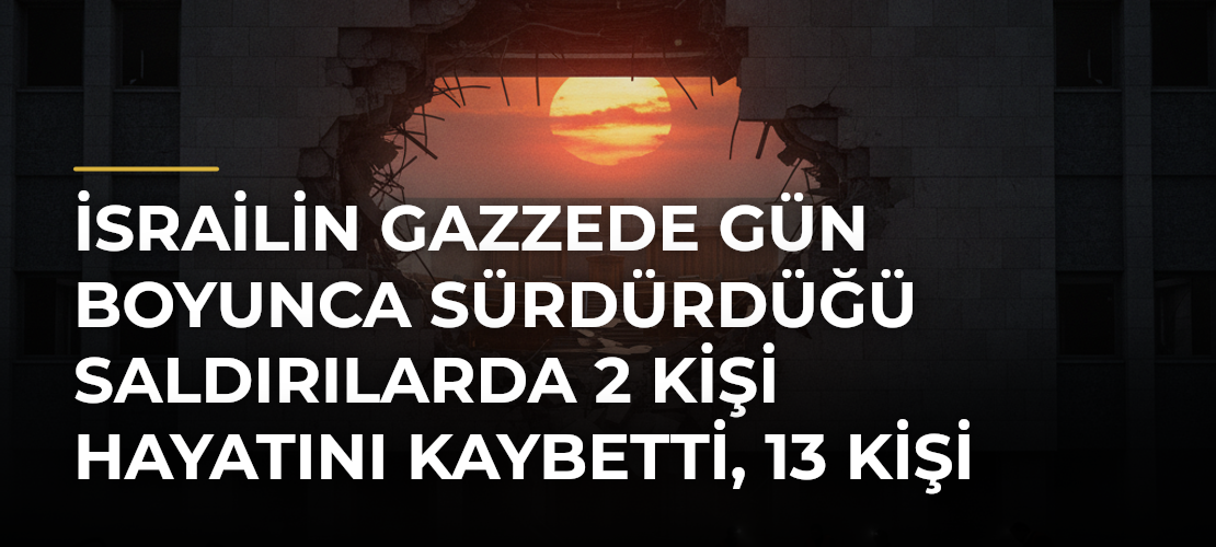 İsrailin Gazzede gün boyunca sürdürdüğü saldırılarda 2 kişi hayatını kaybetti, 13 kişi yaralandı