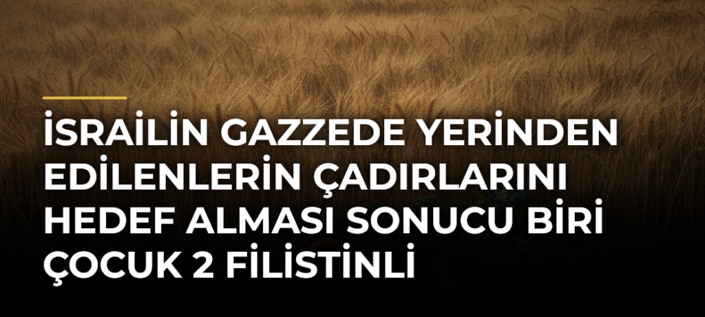 İsrailin Gazzede yerinden edilenlerin çadırlarını hedef alması sonucu biri çocuk 2 Filistinli hayatını kaybetti