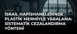 İsrail Hapishanelerinde Plastik Mermiyle Yaralama: Sistematik Cezalandırma Yöntemi