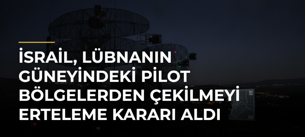 İsrail, Lübnanın Güneyindeki Pilot Bölgelerden Çekilmeyi Erteleme Kararı Aldı