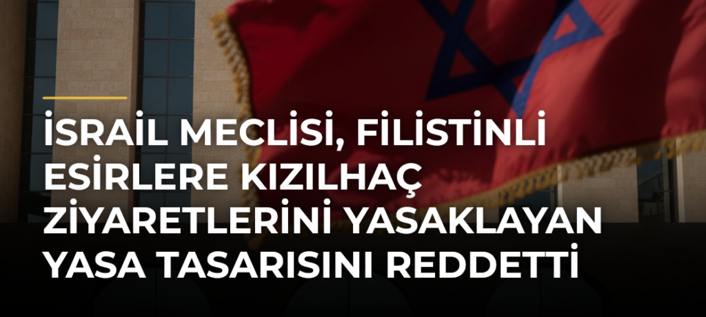 İsrail Meclisi, Filistinli esirlere Kızılhaç ziyaretlerini yasaklayan yasa tasarısını reddetti