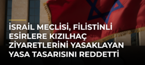 İsrail Meclisi, Filistinli esirlere Kızılhaç ziyaretlerini yasaklayan yasa tasarısını reddetti
