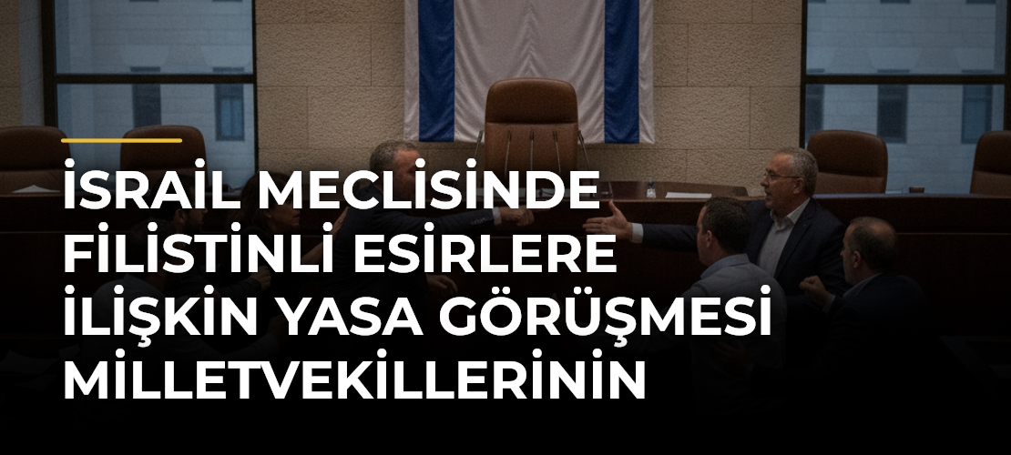 İsrail Meclisinde Filistinli Esirlere İlişkin Yasa Görüşmesi Milletvekillerinin Kavgasına Sahne Oldu