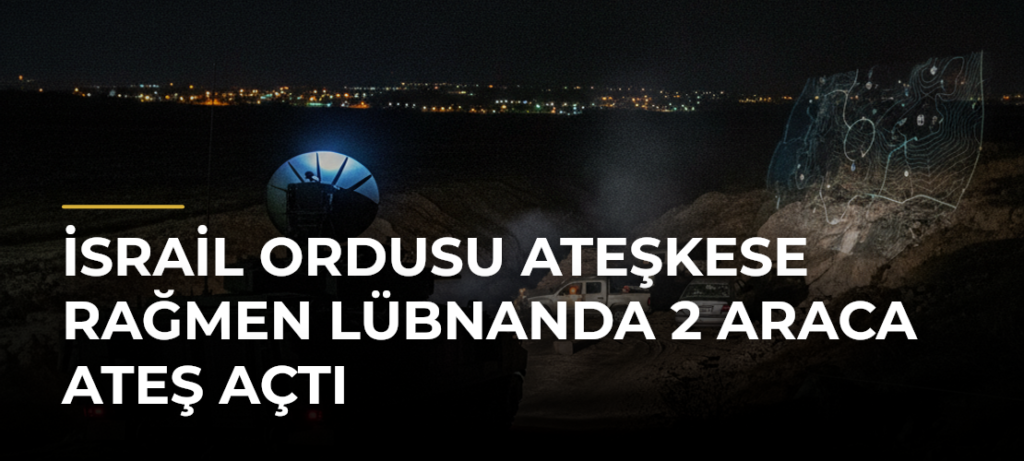 İsrail ordusu ateşkese rağmen Lübnanda 2 araca ateş açtı