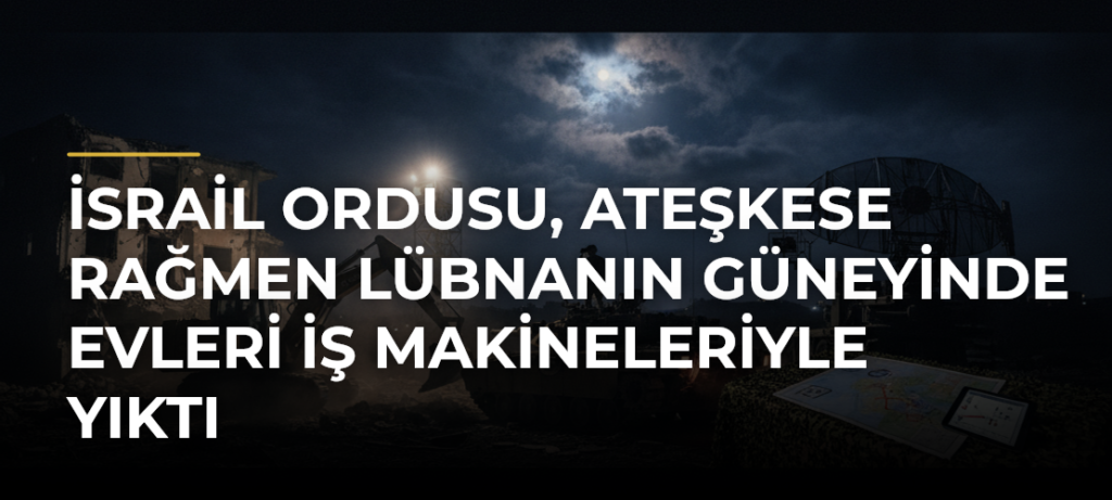 İsrail ordusu, ateşkese rağmen Lübnanın güneyinde evleri iş makineleriyle yıktı