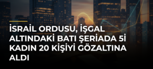 İsrail ordusu, işgal altındaki Batı Şeriada 5i kadın 20 kişiyi gözaltına aldı